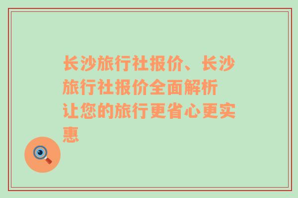 长沙旅行社报价、长沙旅行社报价全面解析 让您的旅行更省心更实惠