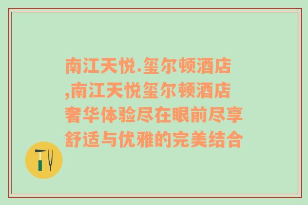 南江天悦.玺尔顿酒店,南江天悦玺尔顿酒店奢华体验尽在眼前尽享舒适与优雅的完美结合