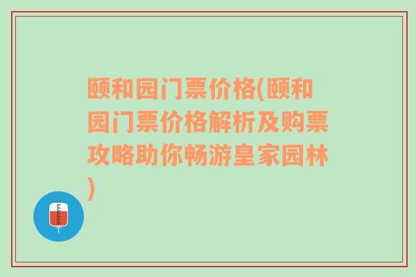 颐和园门票价格(颐和园门票价格解析及购票攻略助你畅游皇家园林)