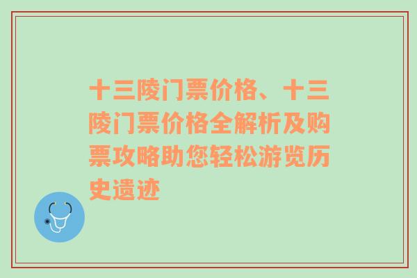 十三陵门票价格、十三陵门票价格全解析及购票攻略助您轻松游览历史遗迹