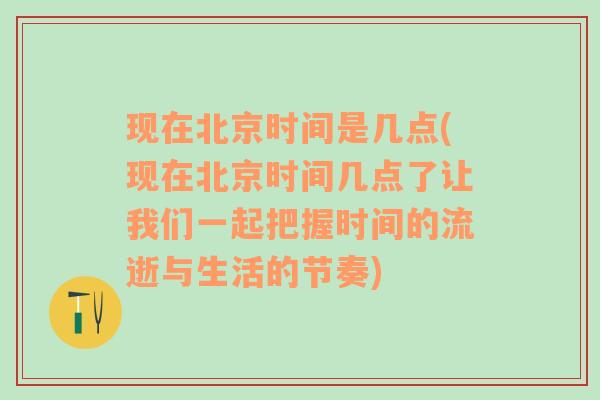 现在北京时间是几点(现在北京时间几点了让我们一起把握时间的流逝与生活的节奏)