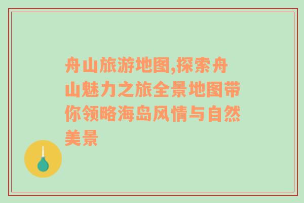 舟山旅游地图,探索舟山魅力之旅全景地图带你领略海岛风情与自然美景