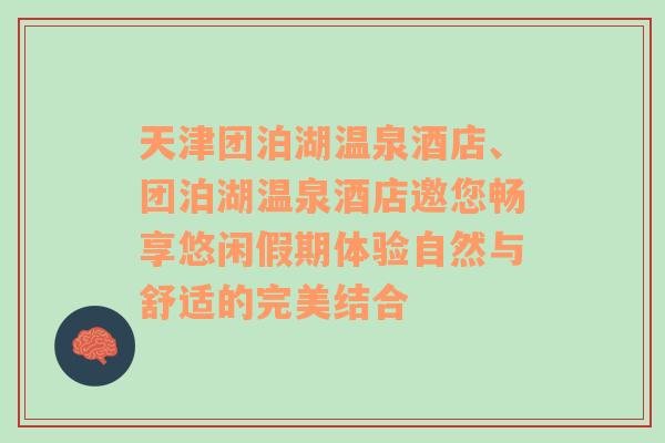 天津团泊湖温泉酒店、团泊湖温泉酒店邀您畅享悠闲假期体验自然与舒适的完美结合