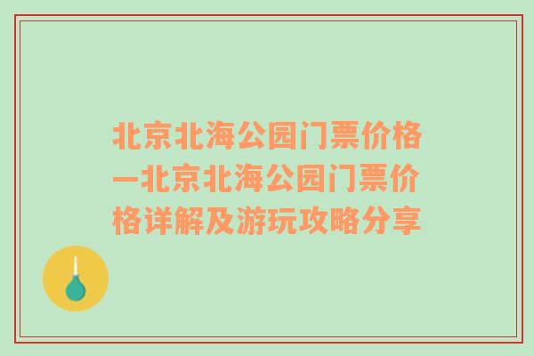 北京北海公园门票价格—北京北海公园门票价格详解及游玩攻略分享