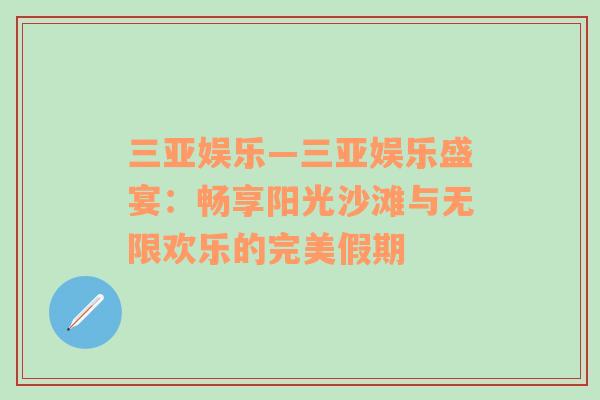 三亚娱乐—三亚娱乐盛宴：畅享阳光沙滩与无限欢乐的完美假期