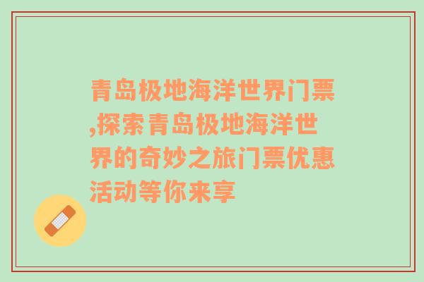 青岛极地海洋世界门票,探索青岛极地海洋世界的奇妙之旅门票优惠活动等你来享