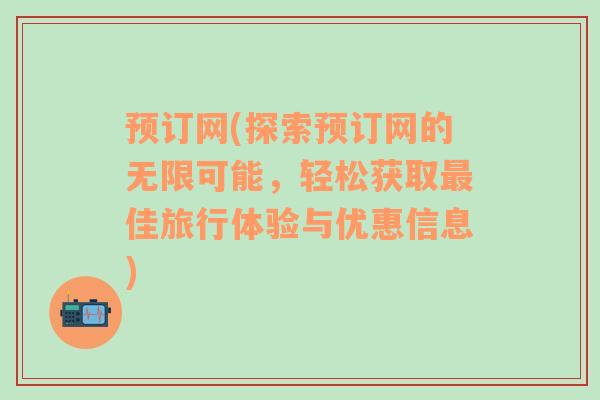 预订网(探索预订网的无限可能，轻松获取最佳旅行体验与优惠信息)