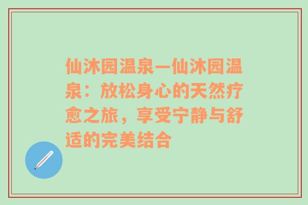 仙沐园温泉—仙沐园温泉：放松身心的天然疗愈之旅，享受宁静与舒适的完美结合