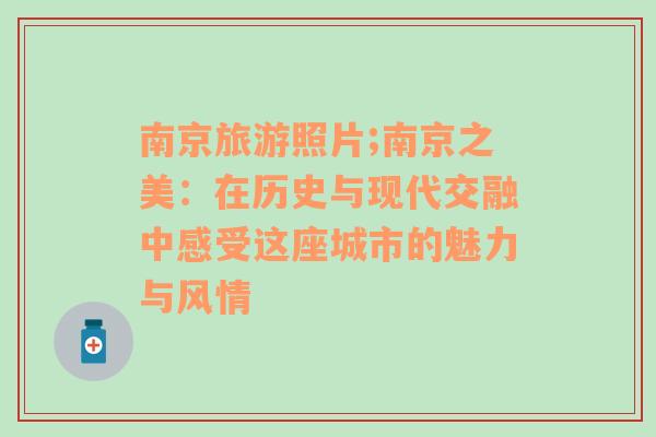 南京旅游照片;南京之美：在历史与现代交融中感受这座城市的魅力与风情