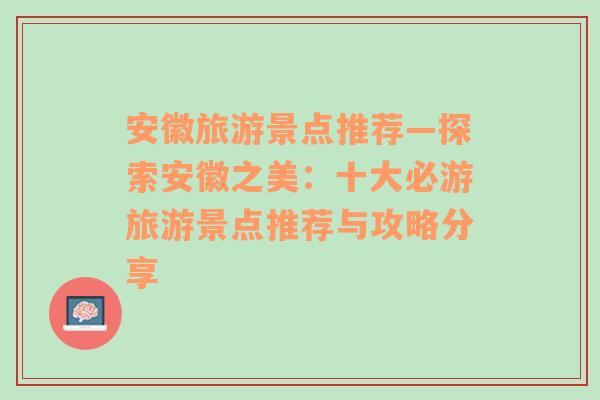 安徽旅游景点推荐—探索安徽之美：十大必游旅游景点推荐与攻略分享