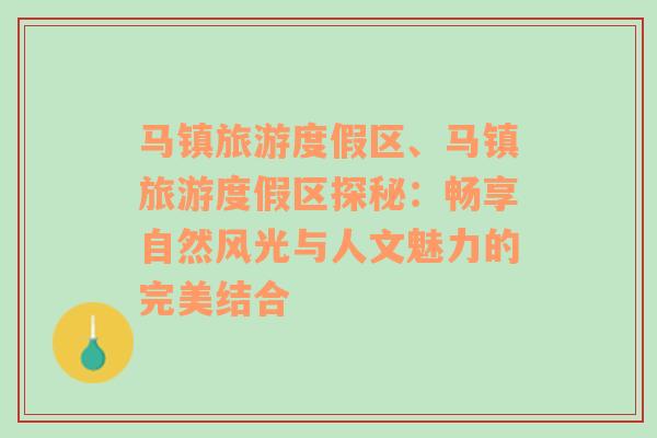 马镇旅游度假区、马镇旅游度假区探秘：畅享自然风光与人文魅力的完美结合