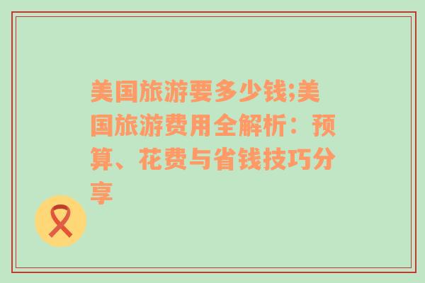 美国旅游要多少钱;美国旅游费用全解析：预算、花费与省钱技巧分享