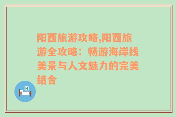 阳西旅游攻略,阳西旅游全攻略：畅游海岸线美景与人文魅力的完美结合