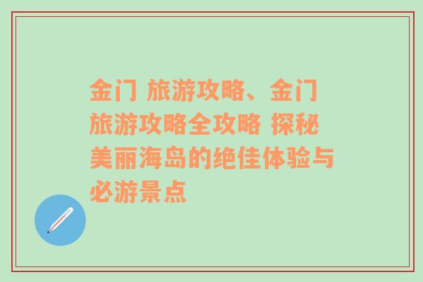 金门 旅游攻略、金门旅游攻略全攻略 探秘美丽海岛的绝佳体验与必游景点