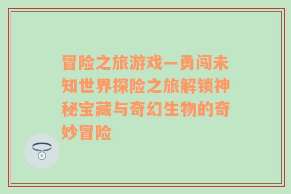 冒险之旅游戏—勇闯未知世界探险之旅解锁神秘宝藏与奇幻生物的奇妙冒险