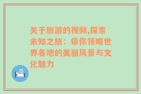 关于旅游的视频,探索未知之旅：带你领略世界各地的美丽风景与文化魅力