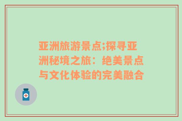 亚洲旅游景点;探寻亚洲秘境之旅：绝美景点与文化体验的完美融合