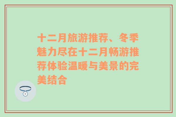 十二月旅游推荐、冬季魅力尽在十二月畅游推荐体验温暖与美景的完美结合