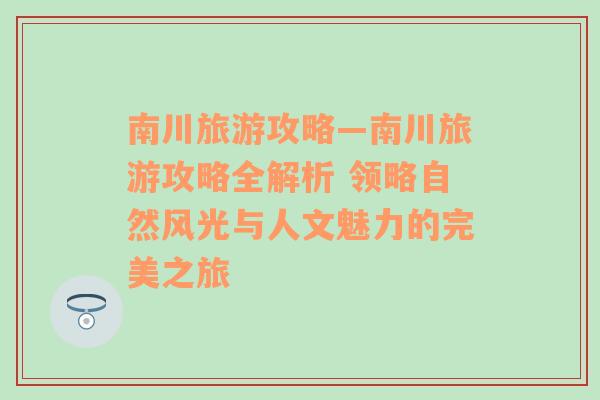 南川旅游攻略—南川旅游攻略全解析 领略自然风光与人文魅力的完美之旅