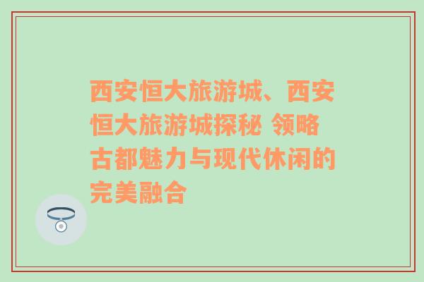 西安恒大旅游城、西安恒大旅游城探秘 领略古都魅力与现代休闲的完美融合