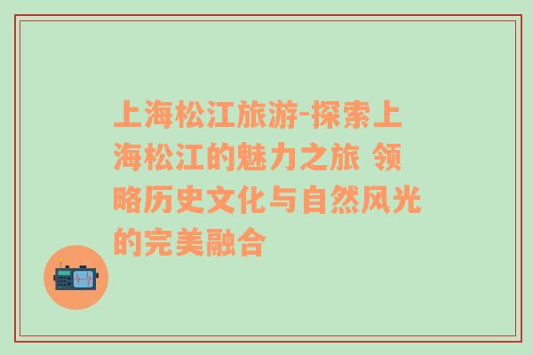 上海松江旅游-探索上海松江的魅力之旅 领略历史文化与自然风光的完美融合