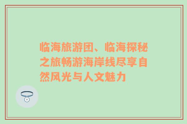 临海旅游团、临海探秘之旅畅游海岸线尽享自然风光与人文魅力