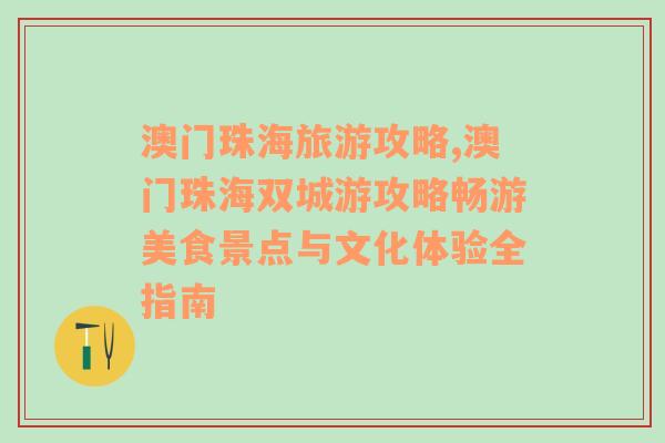 澳门珠海旅游攻略,澳门珠海双城游攻略畅游美食景点与文化体验全指南