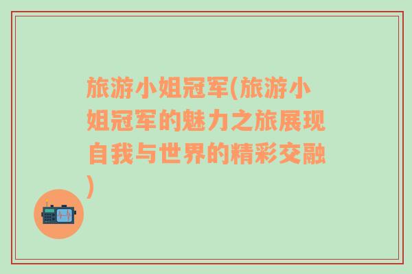 旅游小姐冠军(旅游小姐冠军的魅力之旅展现自我与世界的精彩交融)