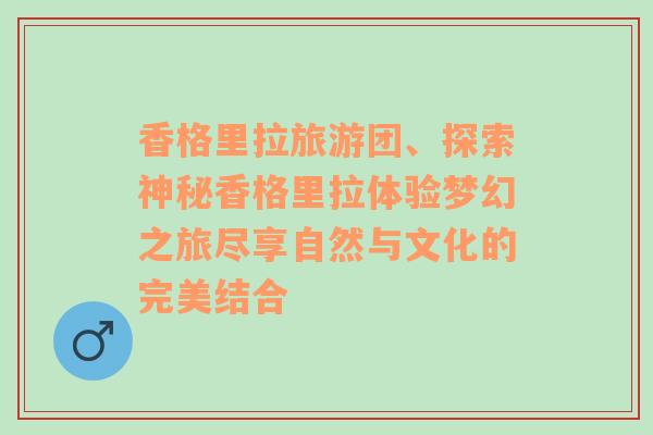 香格里拉旅游团、探索神秘香格里拉体验梦幻之旅尽享自然与文化的完美结合