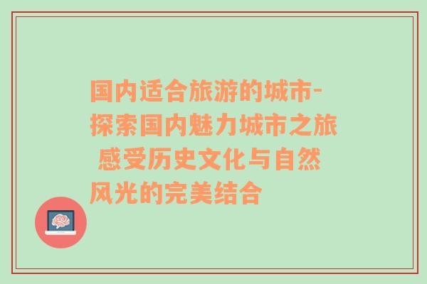 国内适合旅游的城市-探索国内魅力城市之旅 感受历史文化与自然风光的完美结合