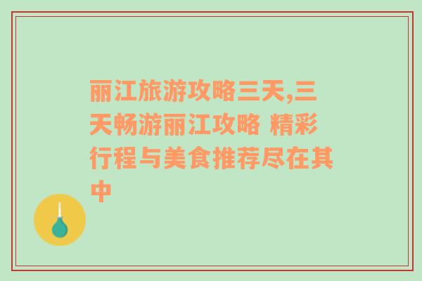 丽江旅游攻略三天,三天畅游丽江攻略 精彩行程与美食推荐尽在其中