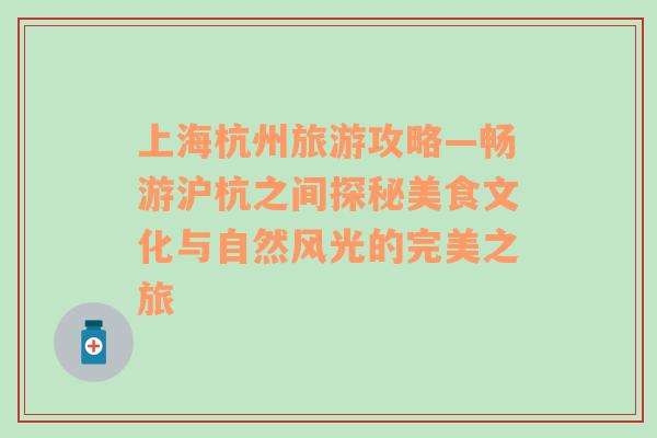 上海杭州旅游攻略—畅游沪杭之间探秘美食文化与自然风光的完美之旅