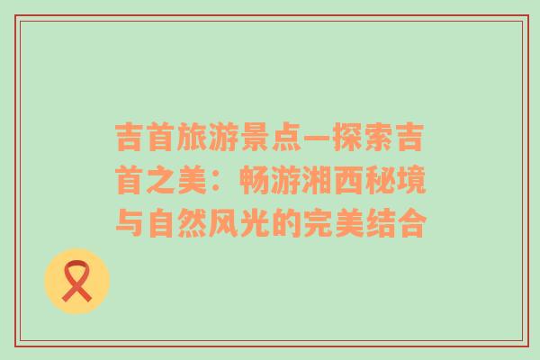 吉首旅游景点—探索吉首之美：畅游湘西秘境与自然风光的完美结合