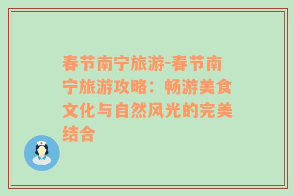 春节南宁旅游-春节南宁旅游攻略：畅游美食文化与自然风光的完美结合