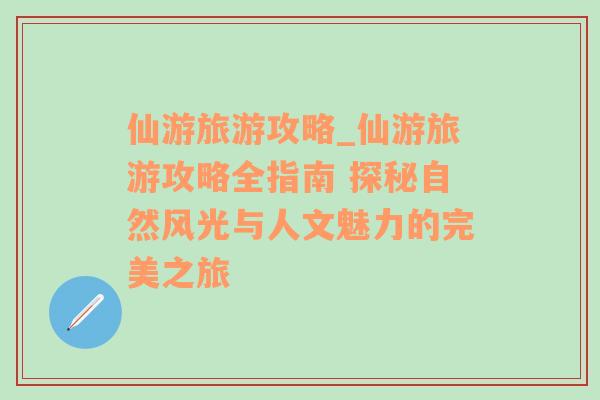 仙游旅游攻略_仙游旅游攻略全指南 探秘自然风光与人文魅力的完美之旅