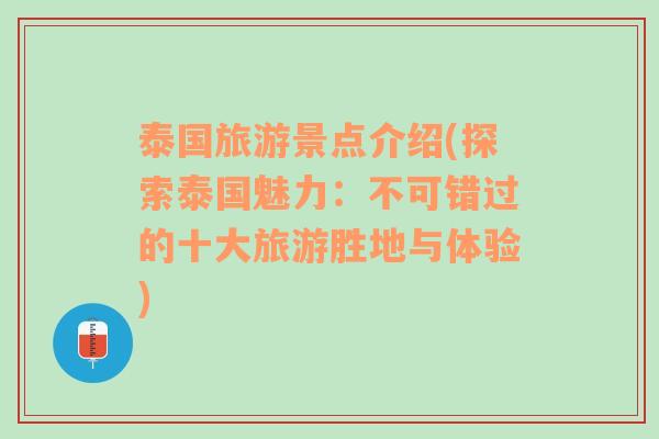 泰国旅游景点介绍(探索泰国魅力：不可错过的十大旅游胜地与体验)