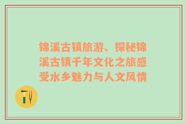 锦溪古镇旅游、探秘锦溪古镇千年文化之旅感受水乡魅力与人文风情