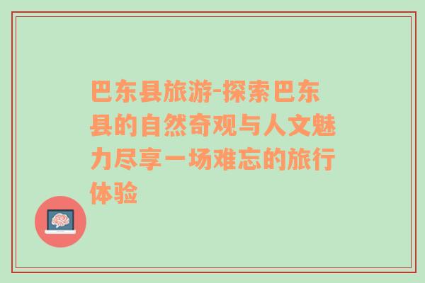 巴东县旅游-探索巴东县的自然奇观与人文魅力尽享一场难忘的旅行体验