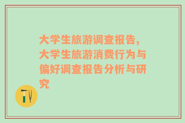 大学生旅游调查报告,大学生旅游消费行为与偏好调查报告分析与研究