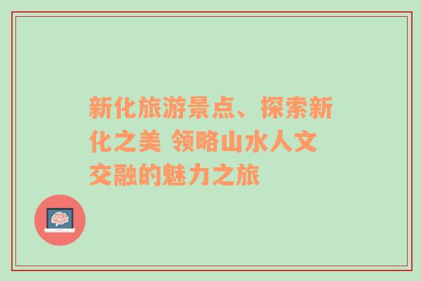 新化旅游景点、探索新化之美 领略山水人文交融的魅力之旅