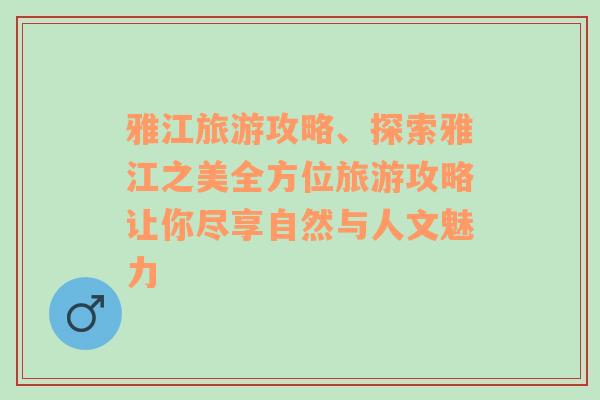 雅江旅游攻略、探索雅江之美全方位旅游攻略让你尽享自然与人文魅力