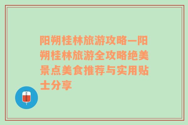 阳朔桂林旅游攻略—阳朔桂林旅游全攻略绝美景点美食推荐与实用贴士分享