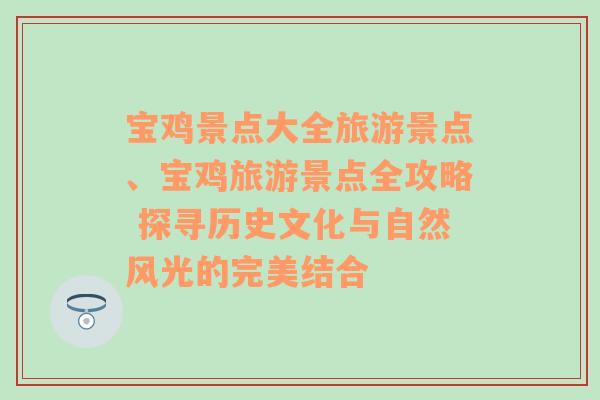 宝鸡景点大全旅游景点、宝鸡旅游景点全攻略 探寻历史文化与自然风光的完美结合