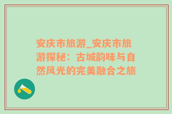 安庆市旅游_安庆市旅游探秘：古城韵味与自然风光的完美融合之旅