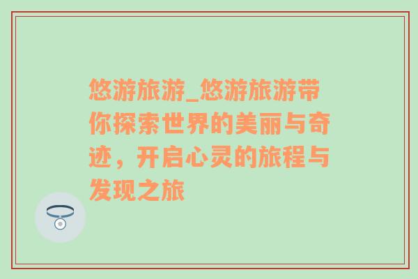 悠游旅游_悠游旅游带你探索世界的美丽与奇迹，开启心灵的旅程与发现之旅