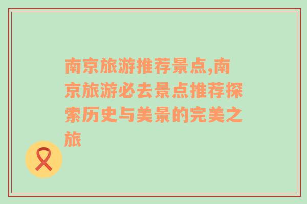 南京旅游推荐景点,南京旅游必去景点推荐探索历史与美景的完美之旅