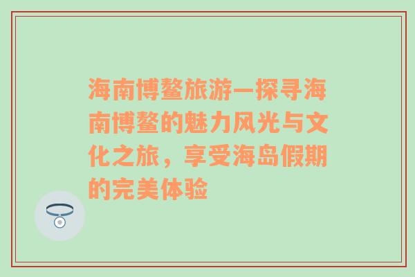 海南博鳌旅游—探寻海南博鳌的魅力风光与文化之旅，享受海岛假期的完美体验