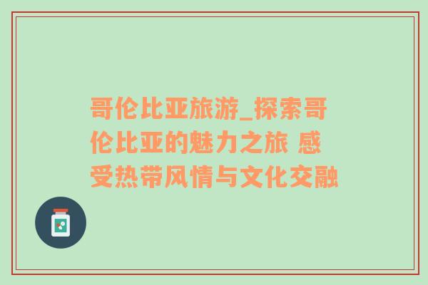 哥伦比亚旅游_探索哥伦比亚的魅力之旅 感受热带风情与文化交融