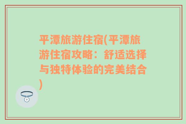 平潭旅游住宿(平潭旅游住宿攻略：舒适选择与独特体验的完美结合)