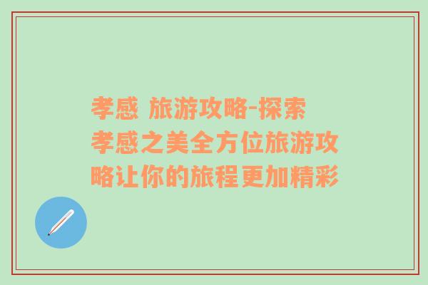 孝感 旅游攻略-探索孝感之美全方位旅游攻略让你的旅程更加精彩